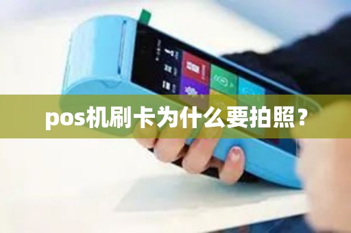 pos机刷卡为什么要拍照? pos机刷卡为什么要拍照?