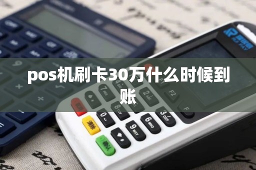 pos机刷卡30万什么时候到账 pos机刷卡30万什么时候到账