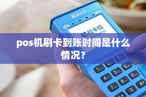 pos机刷卡到账时间是什么情况? pos机刷卡到账时间是什么情况?