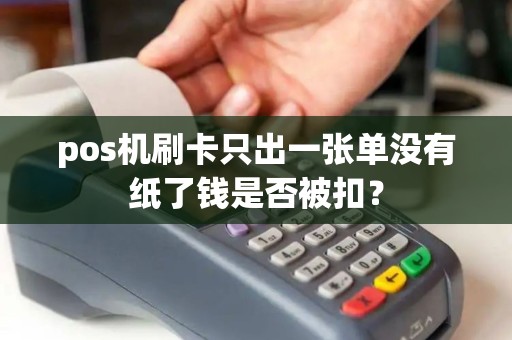 pos机刷卡只出一张单没有纸了钱是否被扣？