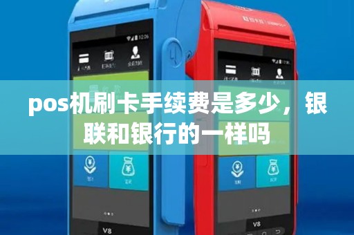 pos机刷卡手续费是多少，银联和银行的一样吗