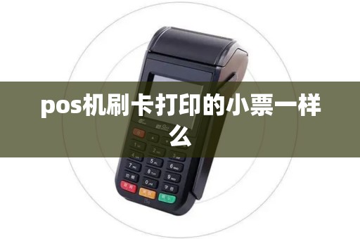 pos机刷卡打印的小票一样么