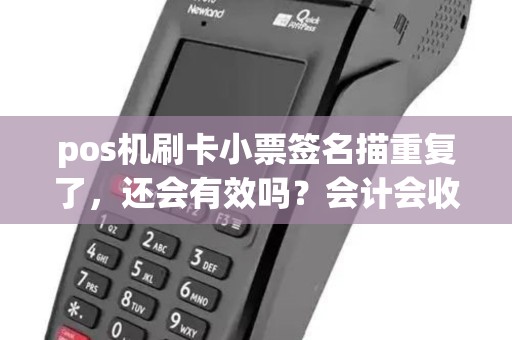 pos机刷卡小票签名描重复了，还会有效吗？会计会收吗？银行会收吗？