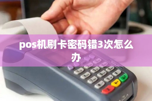pos机刷卡密码错3次怎么办 pos机刷卡密码错3次怎么办