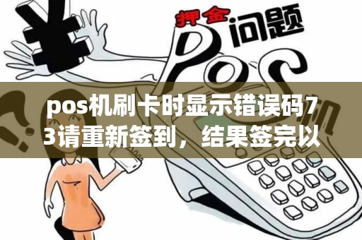pos机刷卡时显示错误码73请重新签到，结果签完以后还是显示这，什么原因呀？