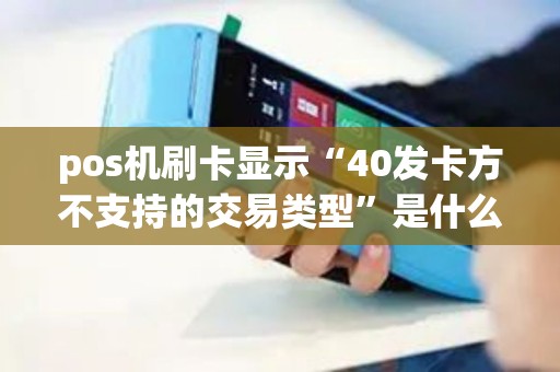 pos机刷卡显示“40发卡方不支持的交易类型”是什么意思? pos机刷卡显示“40发卡方不支持的交易类型”是什么意思?