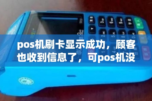 pos机刷卡显示成功,顾客也收到信息了,可pos机没有出小票,也没有这笔交易记录?怎么回事? pos机刷卡显示成功,顾客也收到信息了,可pos机没有出小票,也没有这笔交易记录?怎么回事?
