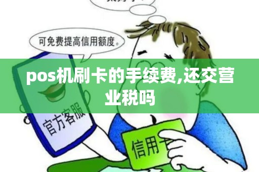 pos机刷卡的手续费,还交营业税吗