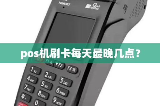 pos机刷卡每天最晚几点? pos机刷卡每天最晚几点?
