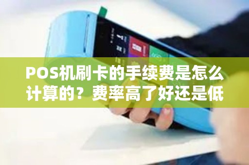 POS机刷卡的手续费是怎么计算的？费率高了好还是低了好？扣费经常算不明白