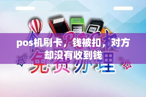 pos机刷卡，钱被扣，对方却没有收到钱