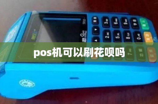 pos机可以刷花呗吗 pos机可以刷花呗吗