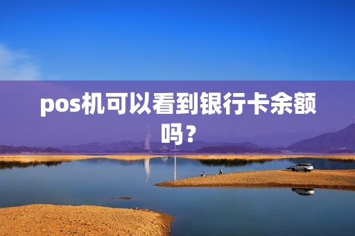 pos机可以看到银行卡余额吗? pos机可以看到银行卡余额吗?