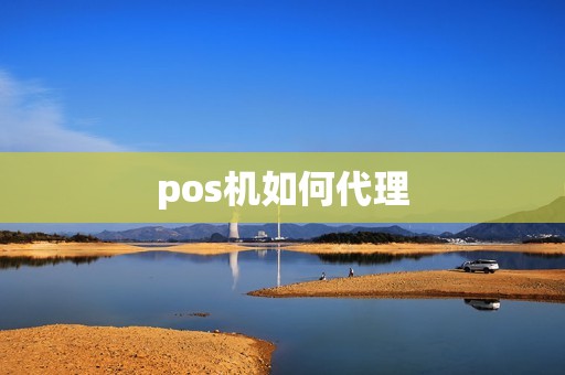 pos机如何代理 pos机如何代理