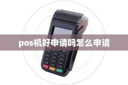 pos机好申请吗怎么申请 pos机好申请吗怎么申请