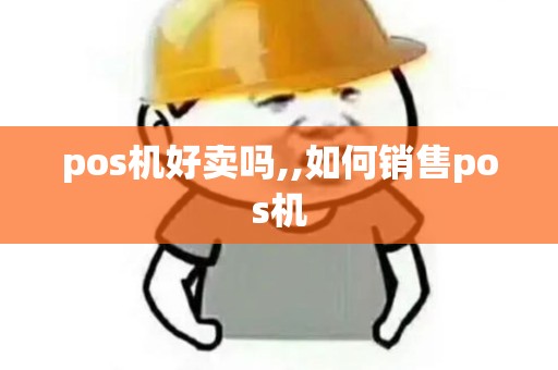 pos机好卖吗,,如何销售pos机