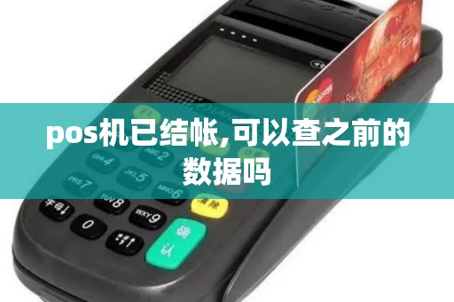 pos机已结帐,可以查之前的数据吗 pos机已结帐,可以查之前的数据吗