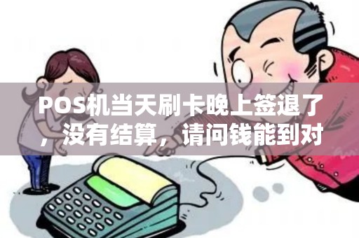 POS机当天刷卡晚上签退了，没有结算，请问钱能到对公账户里吗？