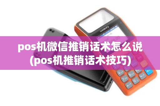 pos机微信推销话术怎么说(pos机推销话术技巧) pos机微信推销话术怎么说(pos机推销话术技巧)