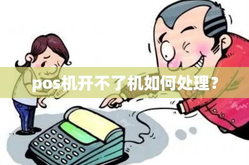 pos机开不了机如何处理? pos机开不了机如何处理?