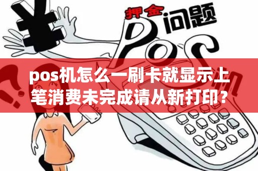 pos机怎么一刷卡就显示上笔消费未完成请从新打印? pos机怎么一刷卡就显示上笔消费未完成请从新打印?