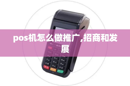 pos机怎么做推广,招商和发展 pos机怎么做推广,招商和发展
