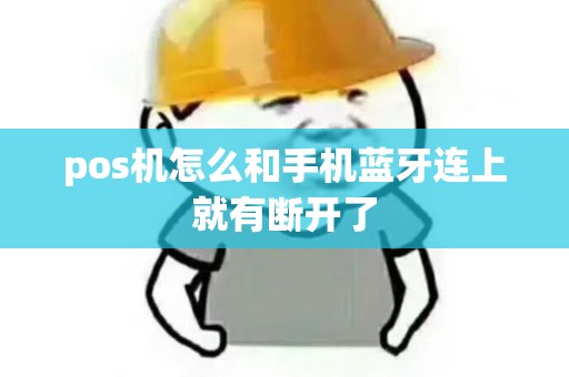 pos机怎么和手机蓝牙连上就有断开了 pos机怎么和手机蓝牙连上就有断开了