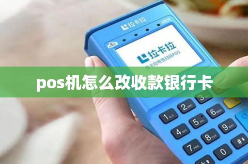 pos机怎么改收款银行卡 pos机怎么改收款银行卡