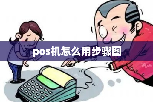 pos机怎么用步骤图 pos机怎么用步骤图