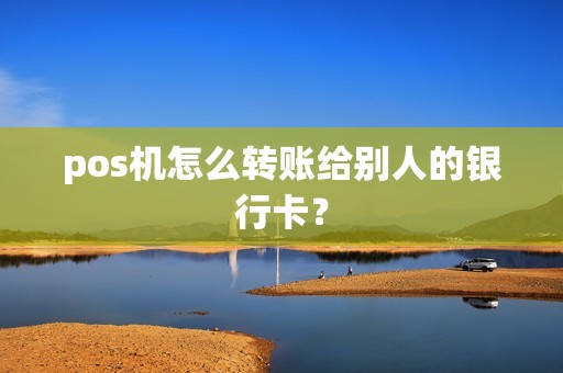 pos机怎么转账给别人的银行卡？