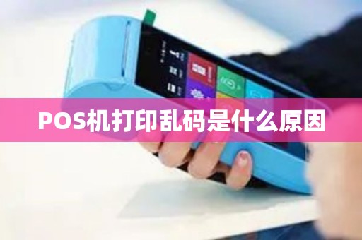 POS机打印乱码是什么原因 POS机打印乱码是什么原因
