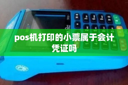 pos机打印的小票属于会计凭证吗 pos机打印的小票属于会计凭证吗