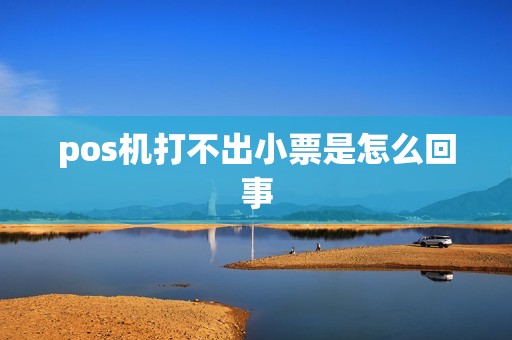 pos机打不出小票是怎么回事
