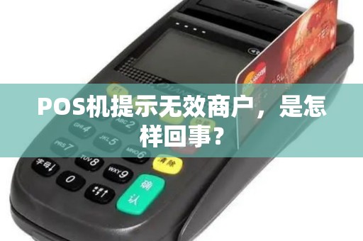 POS机提示无效商户,是怎样回事? POS机提示无效商户,是怎样回事?