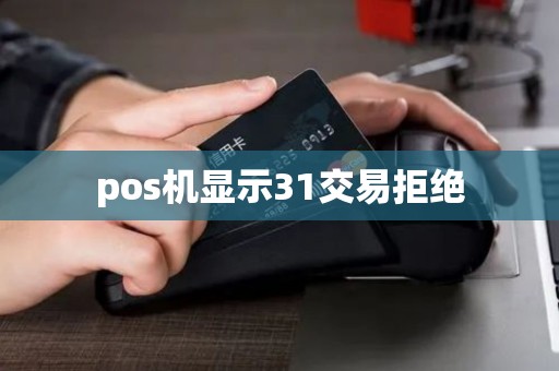 pos机显示31交易拒绝 pos机显示31交易拒绝