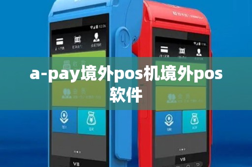 a-pay境外pos机境外pos软件 a-pay境外pos机境外pos软件