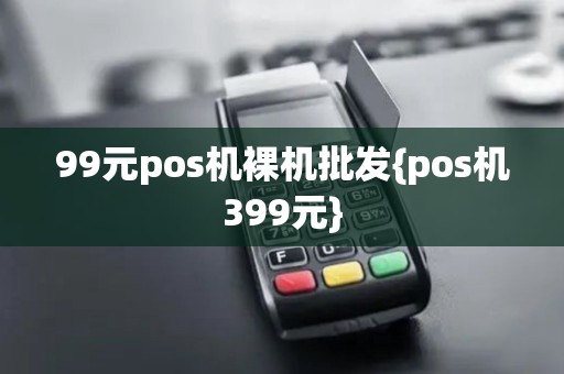 99元pos机裸机批发{pos机399元}