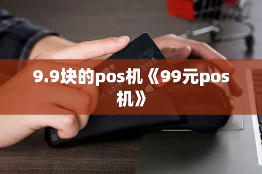 9.9块的pos机《99元pos机》
