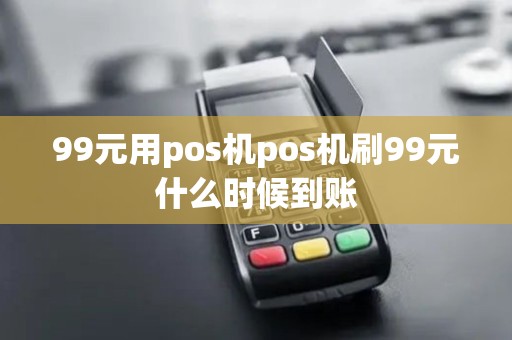 99元用pos机pos机刷99元什么时候到账 99元用pos机pos机刷99元什么时候到账