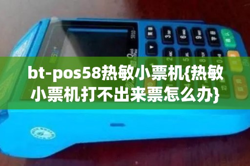 bt-pos58热敏小票机{热敏小票机打不出来票怎么办}