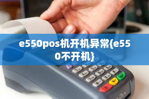 e550pos机开机异常{e550不开机}