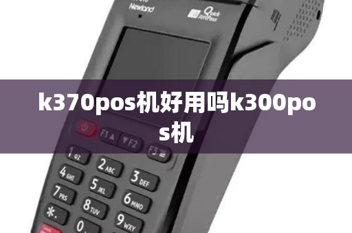 k370pos机好用吗k300pos机