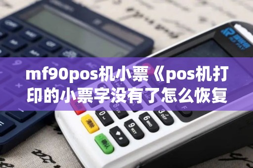 mf90pos机小票《pos机打印的小票字没有了怎么恢复》