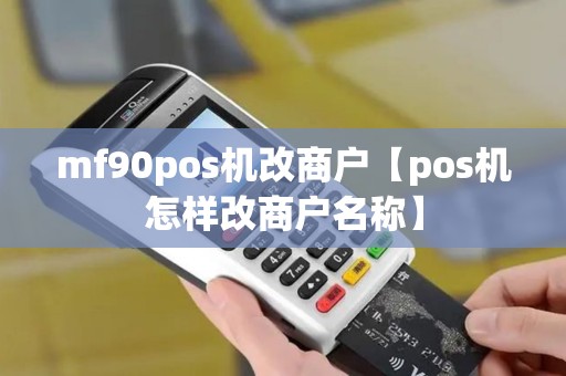 mf90pos机改商户【pos机怎样改商户名称】 mf90pos机改商户【pos机怎样改商户名称】