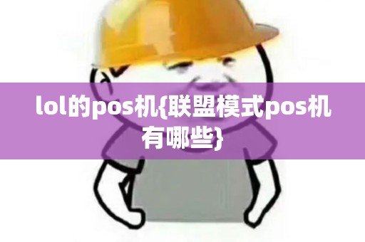 lol的pos机{联盟模式pos机有哪些} lol的pos机{联盟模式pos机有哪些}