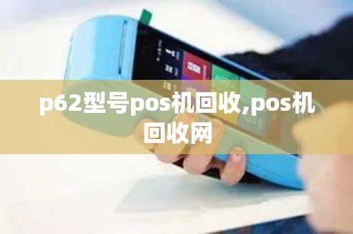 p62型号pos机回收,pos机回收网 p62型号pos机回收,pos机回收网