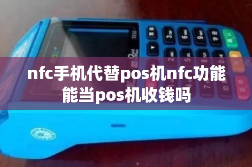 nfc手机代替pos机nfc功能能当pos机收钱吗 nfc手机代替pos机nfc功能能当pos机收钱吗