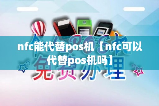 nfc能代替pos机【nfc可以代替pos机吗】 nfc能代替pos机【nfc可以代替pos机吗】