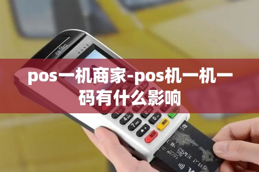 pos一机商家-pos机一机一码有什么影响 pos一机商家-pos机一机一码有什么影响