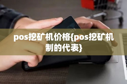 pos挖矿机价格{pos挖矿机制的代表} pos挖矿机价格{pos挖矿机制的代表}